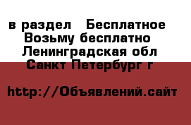  в раздел : Бесплатное » Возьму бесплатно . Ленинградская обл.,Санкт-Петербург г.